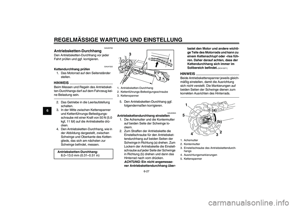 YAMAHA WR 250R 2010 Betriebsanleitungen (in German) REGELMÄSSIGE WARTUNG UND EINSTELLUNG
6-27
6
GAU22760
Antriebsketten-Durchhang Den Antriebsketten-Durchhang vor jeder
Fahrt prüfen und ggf. korrigieren.
GAU47222
Kettendurchhang prüfen
1. Das Motor YAMAHA WR 250R 2010 Betriebsanleitungen (in German) REGELMÄSSIGE WARTUNG UND EINSTELLUNG
6-27
6
GAU22760
Antriebsketten-Durchhang Den Antriebsketten-Durchhang vor jeder
Fahrt prüfen und ggf. korrigieren.
GAU47222
Kettendurchhang prüfen
1. Das Motor