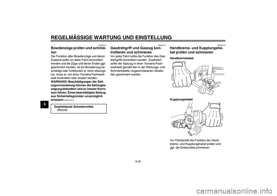 YAMAHA WR 250R 2010 Betriebsanleitungen (in German) REGELMÄSSIGE WARTUNG UND EINSTELLUNG
6-29
6
GAU23101
Bowdenzüge prüfen und schmie-
ren Die Funktion aller Bowdenzüge und deren
Zustand sollte vor jeder Fahrt kontrolliert
werden und die Züge un YAMAHA WR 250R 2010 Betriebsanleitungen (in German) REGELMÄSSIGE WARTUNG UND EINSTELLUNG
6-29
6
GAU23101
Bowdenzüge prüfen und schmie-
ren Die Funktion aller Bowdenzüge und deren
Zustand sollte vor jeder Fahrt kontrolliert
werden und die Züge un
