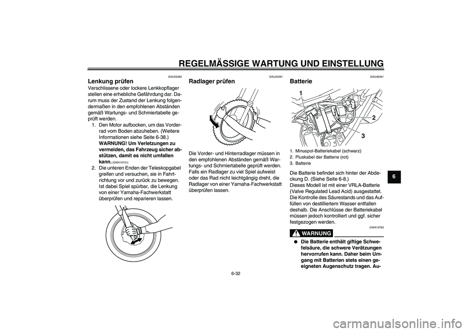 YAMAHA WR 250R 2010  Betriebsanleitungen (in German) REGELMÄSSIGE WARTUNG UND EINSTELLUNG
6-32
6
GAU23283
Lenkung prüfen Verschlissene oder lockere Lenkkopflager 
stellen eine erhebliche Gefährdung dar. Da-
rum muss der Zustand der Lenkung folgen-
de