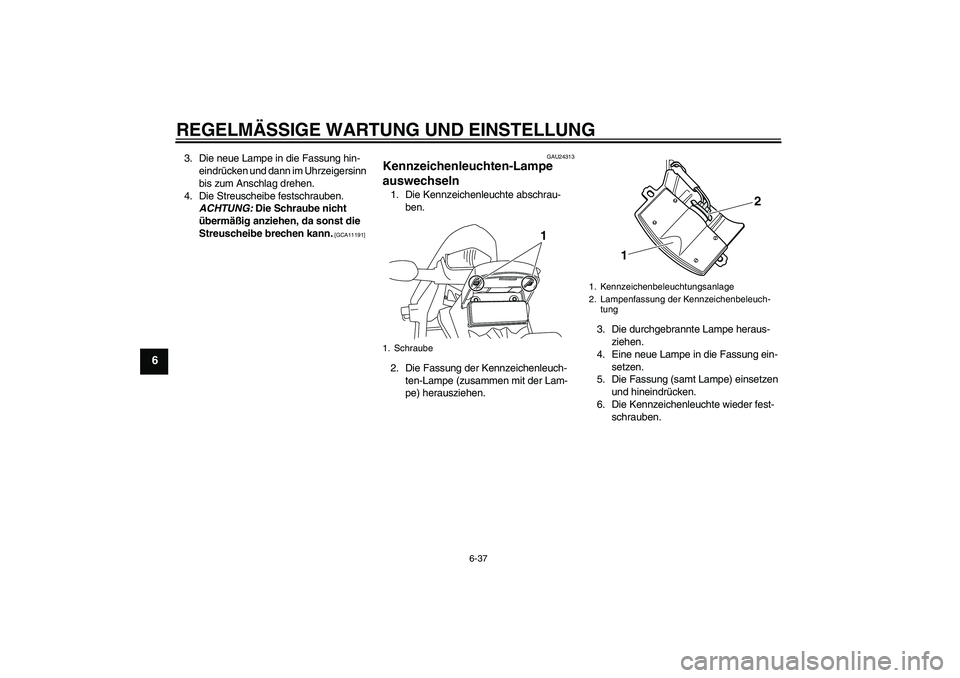 YAMAHA WR 250R 2010  Betriebsanleitungen (in German) REGELMÄSSIGE WARTUNG UND EINSTELLUNG
6-37
6
3. Die neue Lampe in die Fassung hin-
eindrücken und dann im Uhrzeigersinn 
bis zum Anschlag drehen.
4. Die Streuscheibe festschrauben. 
ACHTUNG: Die Schr