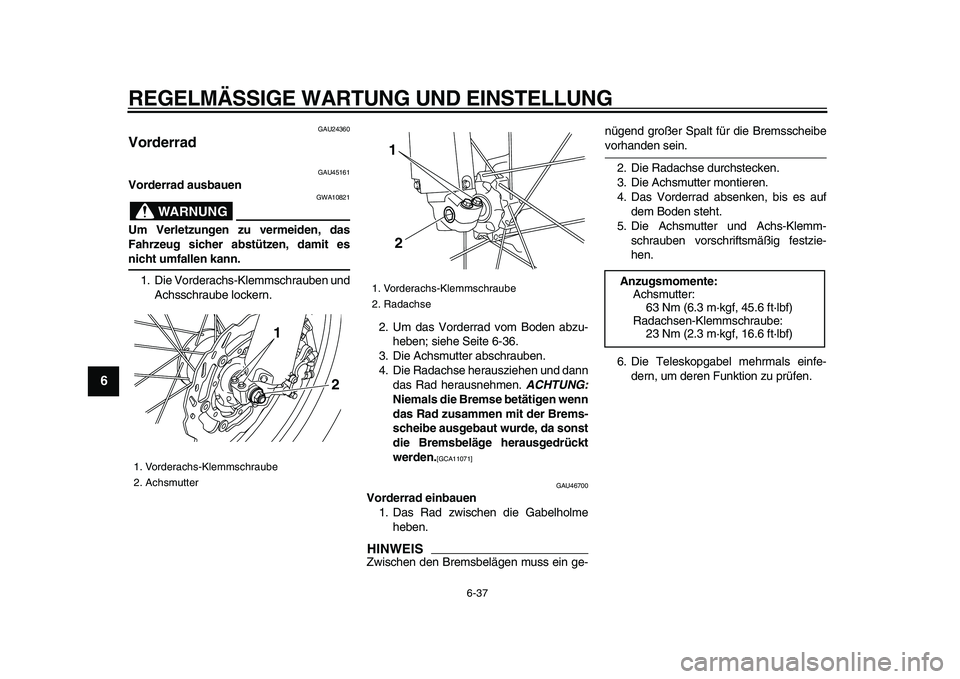 YAMAHA WR 250R 2009  Betriebsanleitungen (in German)  
REGELMÄSSIGE WARTUNG UND EINSTELLUNG 
6-37 
1
2
3
4
5
6
7
8
9
 
GAU24360 
Vorderrad  
GAU45161 
Vorderrad ausbauen
WARNUNG
 
GWA10821 
Um Verletzungen zu vermeiden, das
Fahrzeug sicher abstützen, 