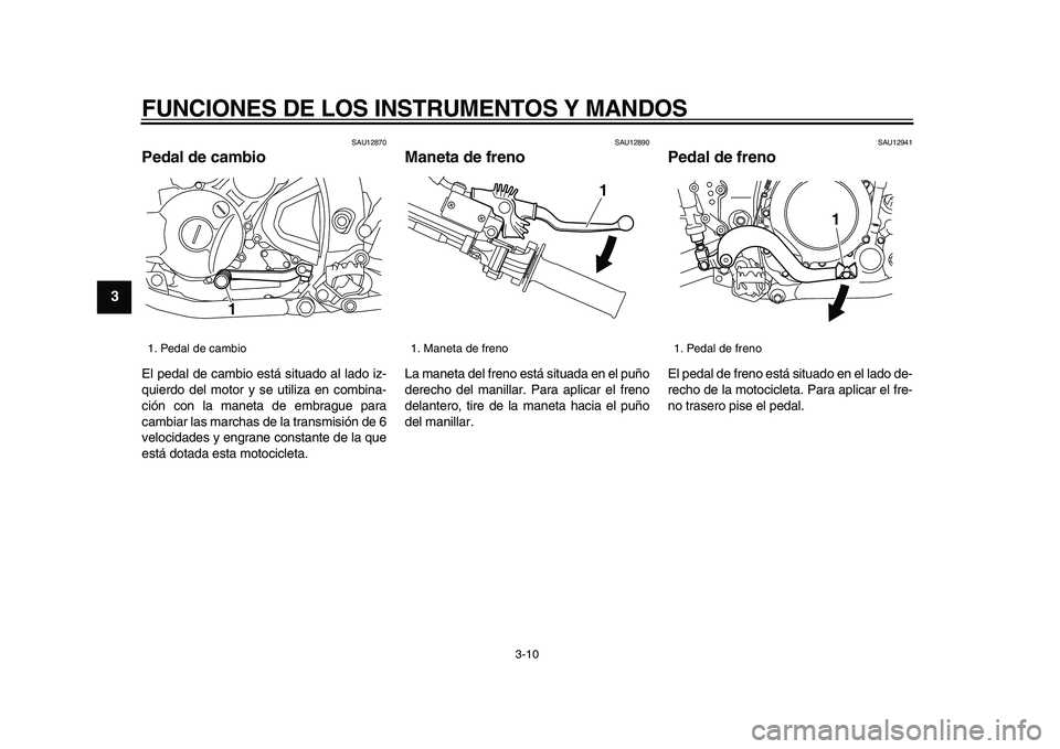 YAMAHA WR 250R 2009  Manuale de Empleo (in Spanish)  
FUNCIONES DE LOS INSTRUMENTOS Y MANDOS 
3-10 
1
2
3
4
5
6
7
8
9
 
SAU12870 
Pedal de cambio  
El pedal de cambio está situado al lado iz-
quierdo del motor y se utiliza en combina-
ción con la man