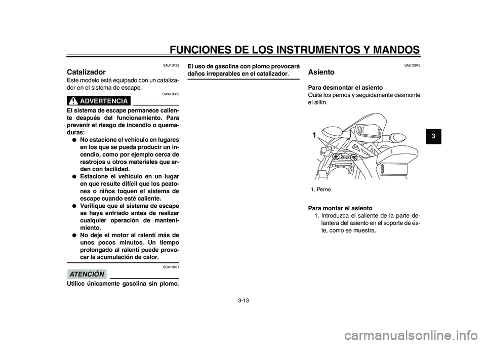 YAMAHA WR 250R 2009  Manuale de Empleo (in Spanish)  
FUNCIONES DE LOS INSTRUMENTOS Y MANDOS 
3-13 
2
34
5
6
7
8
9
 
SAU13433 
Catalizador  
Este modelo está equipado con un cataliza-
dor en el sistema de escape.
ADVERTENCIA
 
SWA10862 
El sistema de 