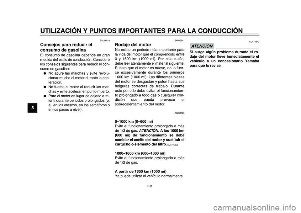YAMAHA WR 250R 2009 Manuale de Empleo (in Spanish)
UTILIZACIÓN Y PUNTOS IMPORTANTES PARA LA CONDUCCIÓN
5-3
1
2
3
4
5
6
7
8
9
SAU16810
Consejos para reducir el
consumo de gasolina
El consumo de gasolina depende en gran
medida del estilo de YAMAHA WR 250R 2009 Manuale de Empleo (in Spanish)
UTILIZACIÓN Y PUNTOS IMPORTANTES PARA LA CONDUCCIÓN
5-3
1
2
3
4
5
6
7
8
9
SAU16810
Consejos para reducir el
consumo de gasolina
El consumo de gasolina depende en gran
medida del estilo de