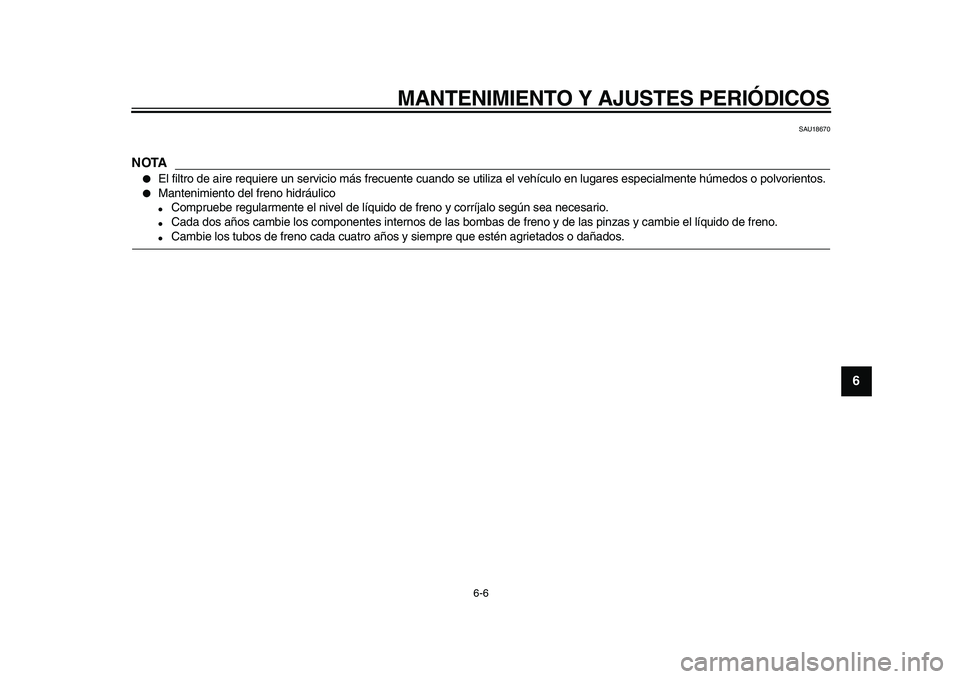 YAMAHA WR 250R 2009  Manuale de Empleo (in Spanish)  
MANTENIMIENTO Y AJUSTES PERIÓDICOS 
6-6 
2
3
4
5
67
8
9
 
SAU18670
NOTA
 
 
El filtro de aire requiere un servicio más frecuente cuando se utiliza el vehículo en lugares especialmente húmedos o