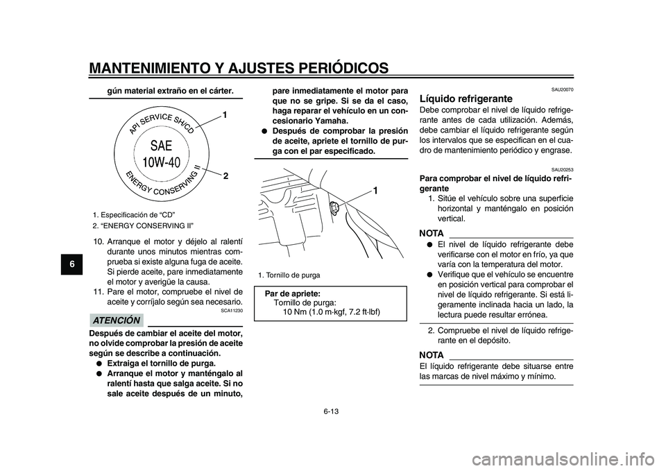 YAMAHA WR 250R 2009  Manuale de Empleo (in Spanish)  
MANTENIMIENTO Y AJUSTES PERIÓDICOS 
6-13 
1
2
3
4
5
6
7
8
9
 
gún material extraño en el cárter. 
10. Arranque el motor y déjelo al ralentí
durante unos minutos mientras com-
prueba si existe 