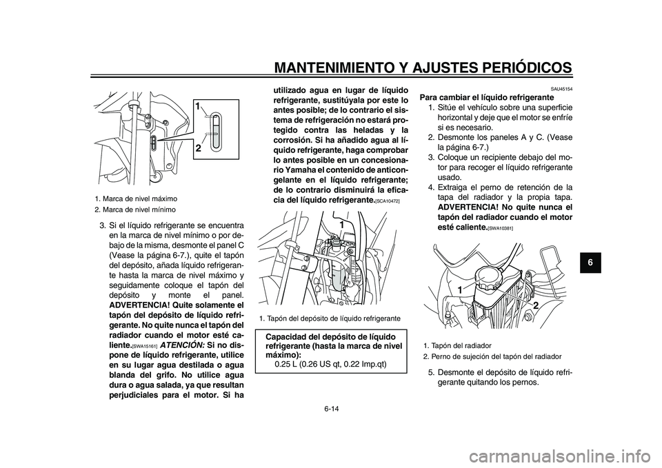 YAMAHA WR 250R 2009  Manuale de Empleo (in Spanish)  
MANTENIMIENTO Y AJUSTES PERIÓDICOS 
6-14 
2
3
4
5
67
8
9
 
3. Si el líquido refrigerante se encuentra
en la marca de nivel mínimo o por de-
bajo de la misma, desmonte el panel C
(Vease la página