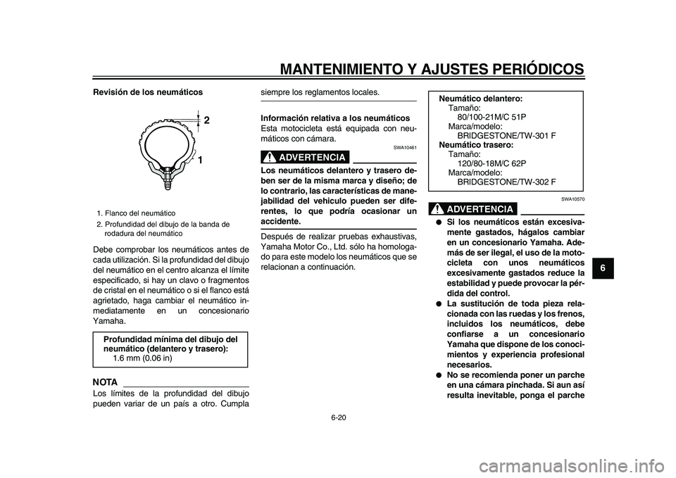 YAMAHA WR 250R 2009  Manuale de Empleo (in Spanish)  
MANTENIMIENTO Y AJUSTES PERIÓDICOS 
6-20 
2
3
4
5
67
8
9
 
Revisión de los neumáticos 
Debe comprobar los neumáticos antes de
cada utilización. Si la profundidad del dibujo
del neumático en el