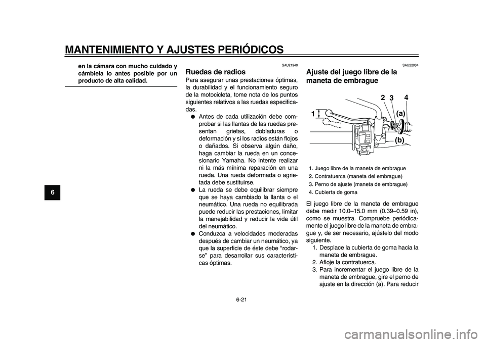 YAMAHA WR 250R 2009  Manuale de Empleo (in Spanish)  
MANTENIMIENTO Y AJUSTES PERIÓDICOS 
6-21 
1
2
3
4
5
6
7
8
9
 
en la cámara con mucho cuidado y
cámbiela lo antes posible por un 
producto de alta calidad. 
SAU21940 
Ruedas de radios  
Para asegu