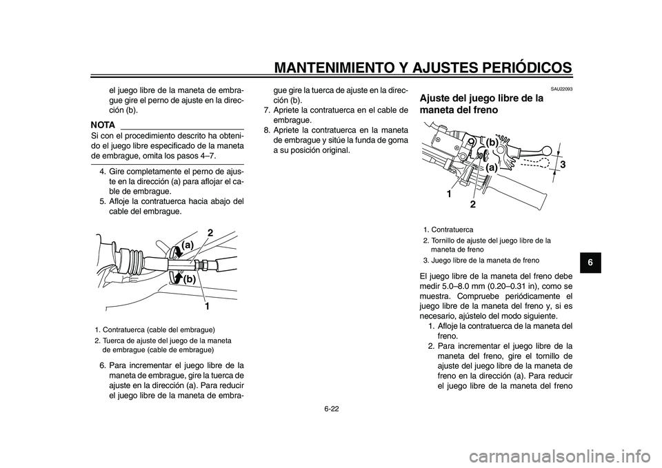 YAMAHA WR 250R 2009  Manuale de Empleo (in Spanish)  
MANTENIMIENTO Y AJUSTES PERIÓDICOS 
6-22 
2
3
4
5
67
8
9
 
el juego libre de la maneta de embra-
gue gire el perno de ajuste en la direc-
ción (b).
NOTA
 
Si con el procedimiento descrito ha obten