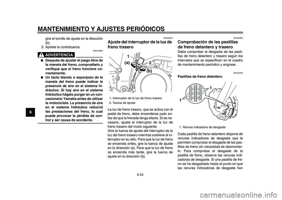 YAMAHA WR 250R 2009  Manuale de Empleo (in Spanish)  
MANTENIMIENTO Y AJUSTES PERIÓDICOS 
6-23 
1
2
3
4
5
6
7
8
9
 
gire el tornillo de ajuste en la dirección
(b).
3. Apriete la contratuerca.
ADVERTENCIA
 
SWA10630 
 
Después de ajustar el juego li