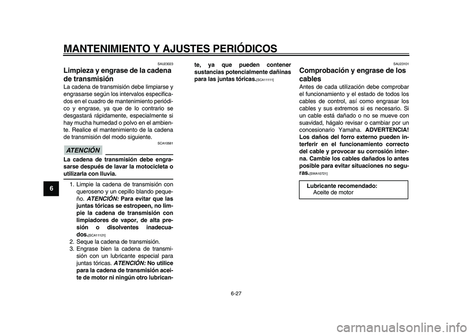 YAMAHA WR 250R 2009 Manuale de Empleo (in Spanish)
MANTENIMIENTO Y AJUSTES PERIÓDICOS
6-27
1
2
3
4
5
6
7
8
9
SAU23023
Limpieza y engrase de la cadena
de transmisión
La cadena de transmisión debe limpiarse y
engrasarse según los intervalo YAMAHA WR 250R 2009 Manuale de Empleo (in Spanish)
MANTENIMIENTO Y AJUSTES PERIÓDICOS
6-27
1
2
3
4
5
6
7
8
9
SAU23023
Limpieza y engrase de la cadena
de transmisión
La cadena de transmisión debe limpiarse y
engrasarse según los intervalo