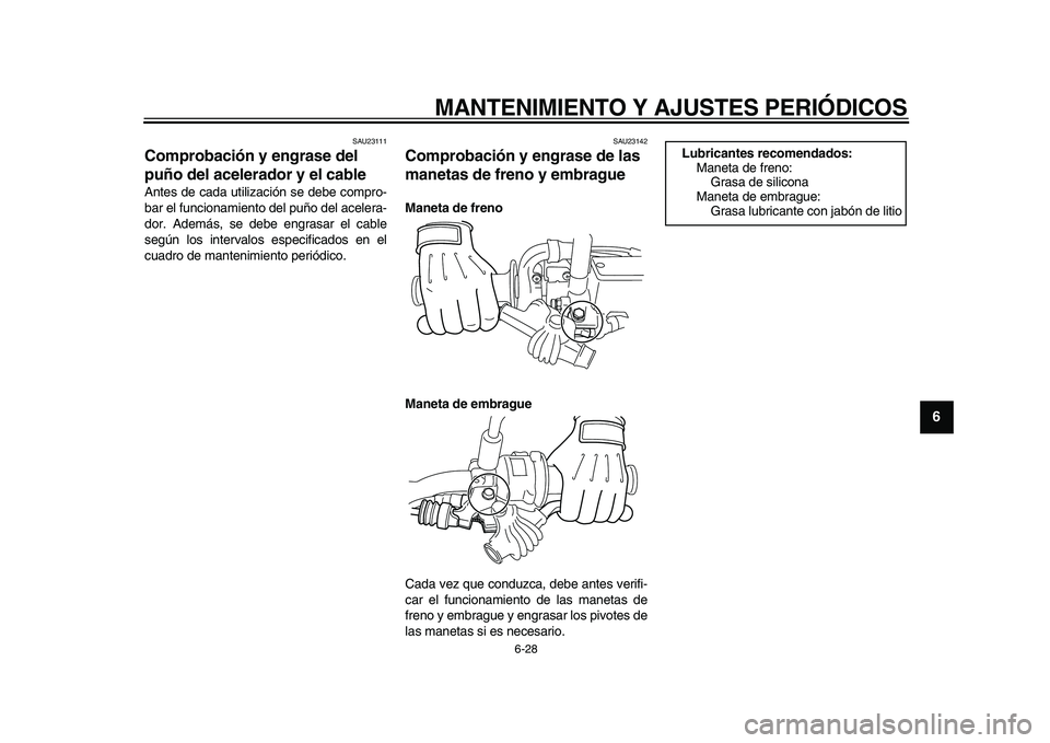 YAMAHA WR 250R 2009  Manuale de Empleo (in Spanish)  
MANTENIMIENTO Y AJUSTES PERIÓDICOS 
6-28 
2
3
4
5
67
8
9
 
SAU23111 
Comprobación y engrase del 
puño del acelerador y el cable  
Antes de cada utilización se debe compro-
bar el funcionamiento 