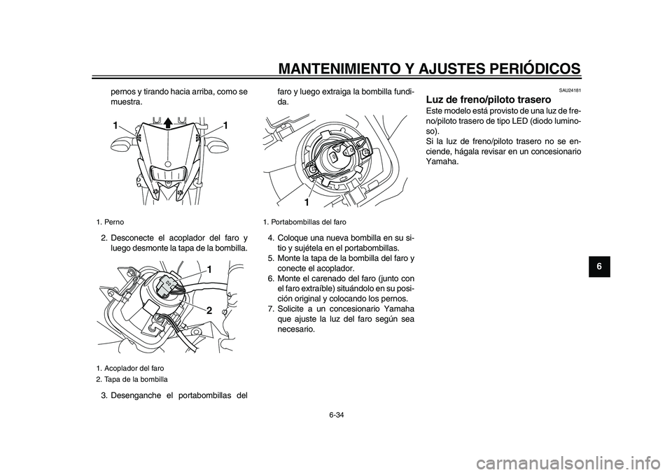 YAMAHA WR 250R 2009  Manuale de Empleo (in Spanish)  
MANTENIMIENTO Y AJUSTES PERIÓDICOS 
6-34 
2
3
4
5
67
8
9
 
pernos y tirando hacia arriba, como se
muestra.
2. Desconecte el acoplador del faro y
luego desmonte la tapa de la bombilla.
3. Desenganch