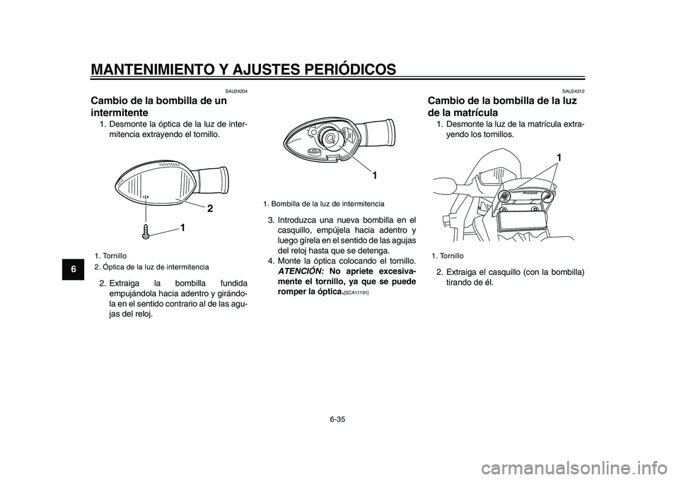 YAMAHA WR 250R 2009  Manuale de Empleo (in Spanish)  
MANTENIMIENTO Y AJUSTES PERIÓDICOS 
6-35 
1
2
3
4
5
6
7
8
9
 
SAU24204 
Cambio de la bombilla de un 
intermitente  
1. Desmonte la óptica de la luz de inter-
mitencia extrayendo el tornillo.
2. Ex