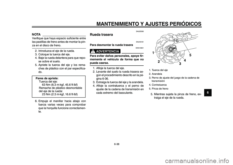 YAMAHA WR 250R 2009  Manuale de Empleo (in Spanish)  
MANTENIMIENTO Y AJUSTES PERIÓDICOS 
6-38 
2
3
4
5
67
8
9
NOTA
 
Verifique que haya espacio suficiente entre
las pastillas de freno antes de montar la pin- 
za en el disco de freno.
2. Introduzca el
