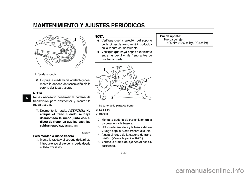 YAMAHA WR 250R 2009  Manuale de Empleo (in Spanish)  
MANTENIMIENTO Y AJUSTES PERIÓDICOS 
6-39 
1
2
3
4
5
6
7
8
9
 
6. Empuje la rueda hacia adelante y des-
monte la cadena de transmisión de la
corona dentada trasera.
NOTA
 
No es necesario desarmar 