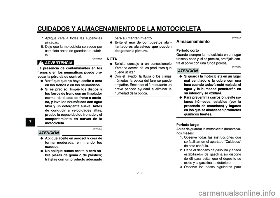 YAMAHA WR 250R 2009  Manuale de Empleo (in Spanish)  
CUIDADOS Y ALMACENAMIENTO DE LA MOTOCICLETA 
7-3 
1
2
3
4
5
6
7
8
9
 
7. Aplique cera a todas las superficies
pintadas.
8. Deje que la motocicleta se seque por
completo antes de guardarla o cubrir-
