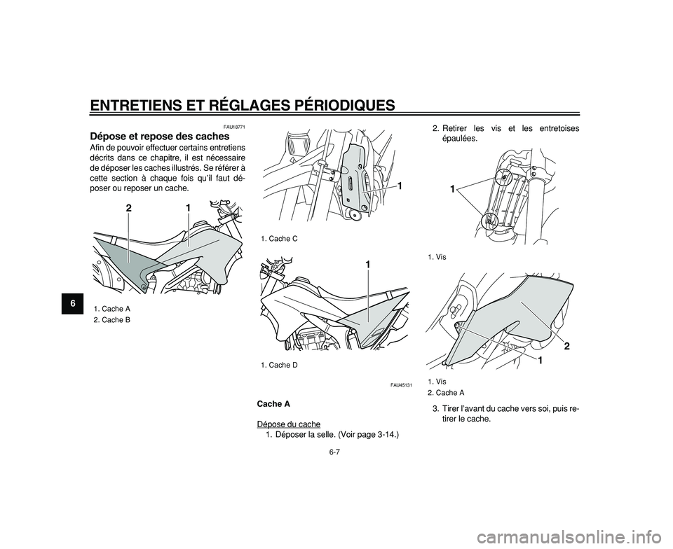 YAMAHA WR 250R 2009  Notices Demploi (in French)  
ENTRETIENS ET RÉGLAGES PÉRIODIQUES 
6-7 
1
2
3
4
5
6
7
8
9
 
FAU18771 
Dépose et repose des caches  
Afin de pouvoir effectuer certains entretiens
décrits dans ce chapitre, il est nécessaire
de