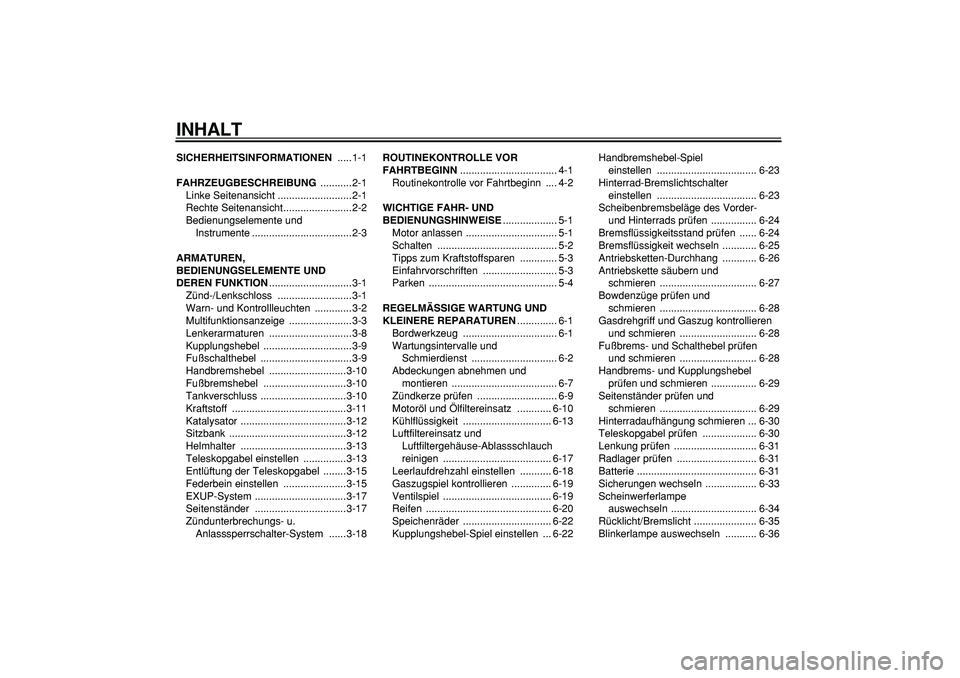 YAMAHA WR 250R 2008 Betriebsanleitungen (in German)
INHALT
SICHERHEITSINFORMATIONEN
.....1-1
FAHRZEUGBESCHREIBUNG
...........2-1
Linke Seitenansicht ..........................2-1
Rechte Seitenansicht........................2-2
Bedienungselement YAMAHA WR 250R 2008 Betriebsanleitungen (in German)
INHALT
SICHERHEITSINFORMATIONEN
.....1-1
FAHRZEUGBESCHREIBUNG
...........2-1
Linke Seitenansicht ..........................2-1
Rechte Seitenansicht........................2-2
Bedienungselement