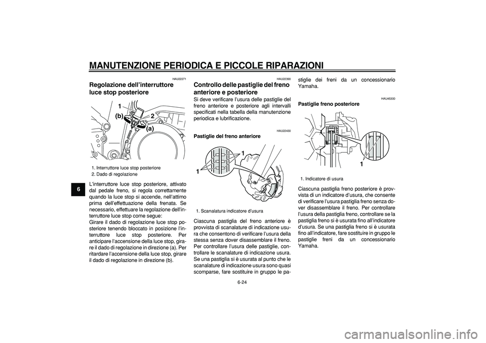 YAMAHA WR 250R 2008  Manuale duso (in Italian)  
MANUTENZIONE PERIODICA E PICCOLE RIPARAZIONI
 
6-24 
1
2
3
4
5
6
7
8
9
 
HAU22271 
Regolazione dell’interruttore 
luce stop posteriore  
L’interruttore luce stop posteriore, attivato
dal pedale 