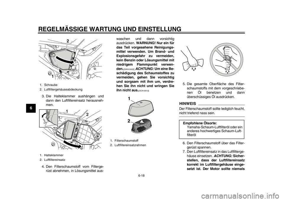 YAMAHA WR 250X 2014  Betriebsanleitungen (in German) REGELMÄSSIGE WARTUNG UND EINSTELLUNG
6-18
1
2
3
4
56
7
8
9
3. Die Halteklammer aushängen unddann den Luftfiltereinsatz herausneh-
men.
4. Den Filterschaumstoff vom Filterge- rüst abnehmen, in Lösu