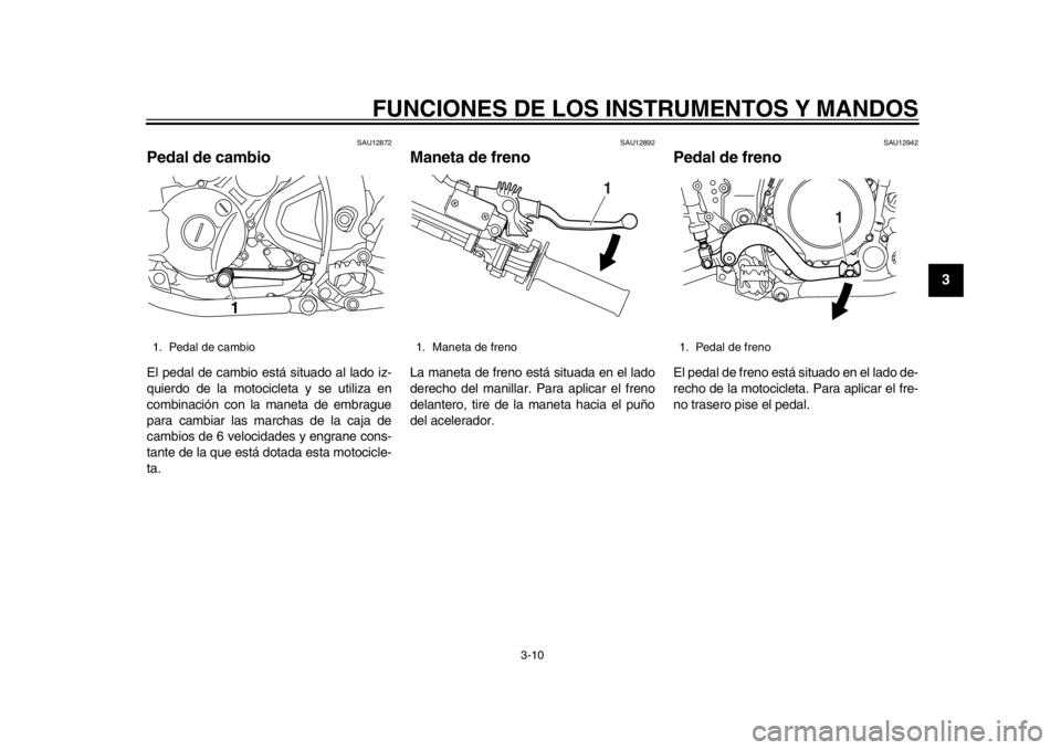 YAMAHA WR 250X 2014  Manuale de Empleo (in Spanish) FUNCIONES DE LOS INSTRUMENTOS Y MANDOS
3-10
234
5
6
7
8
9
SAU12872
Pedal de cambioEl pedal de cambio está situado al lado iz-
quierdo de la motocicleta y se utiliza en
combinación con la maneta de e