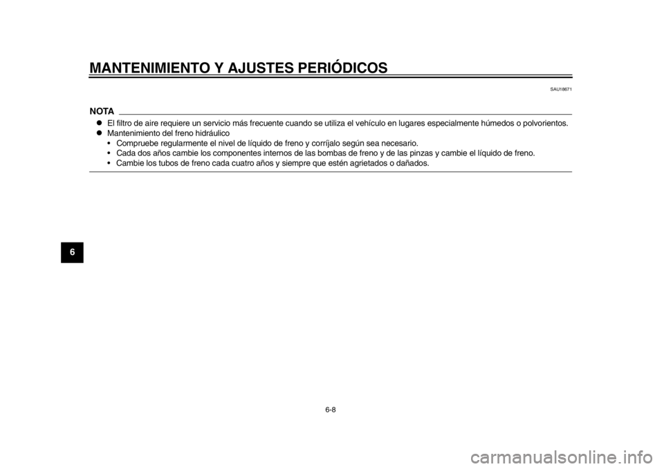 YAMAHA WR 250X 2014  Manuale de Empleo (in Spanish) MANTENIMIENTO Y AJUSTES PERIÓDICOS
6-8
1
2
3
4
56
7
8
9
SAU18671
NOTA
El filtro de aire requiere un servicio más frecuente cuando se utiliza el vehículo en lugares especialmente húmedos o polvo