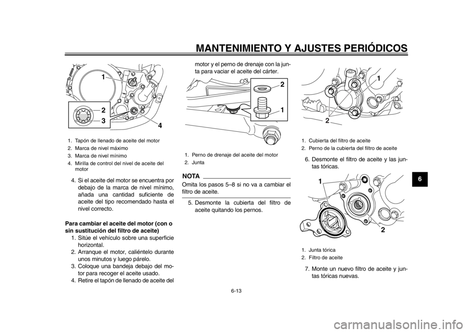 YAMAHA WR 250X 2014  Manuale de Empleo (in Spanish) MANTENIMIENTO Y AJUSTES PERIÓDICOS
6-13
2
3
4
567
8
9
4. Si el aceite del motor se encuentra pordebajo de la marca de nivel mínimo,
añada una cantidad suficiente de
aceite del tipo recomendado hast