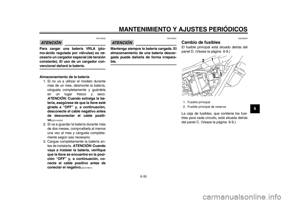 YAMAHA WR 250X 2014  Manuale de Empleo (in Spanish) MANTENIMIENTO Y AJUSTES PERIÓDICOS
6-35
2
3
4
567
8
9
ATENCIÓN 
SCA16522
Para cargar una batería VRLA (plo-
mo-ácido regulada por válvulas) es ne-
cesario un cargador especial (de tensión
consta