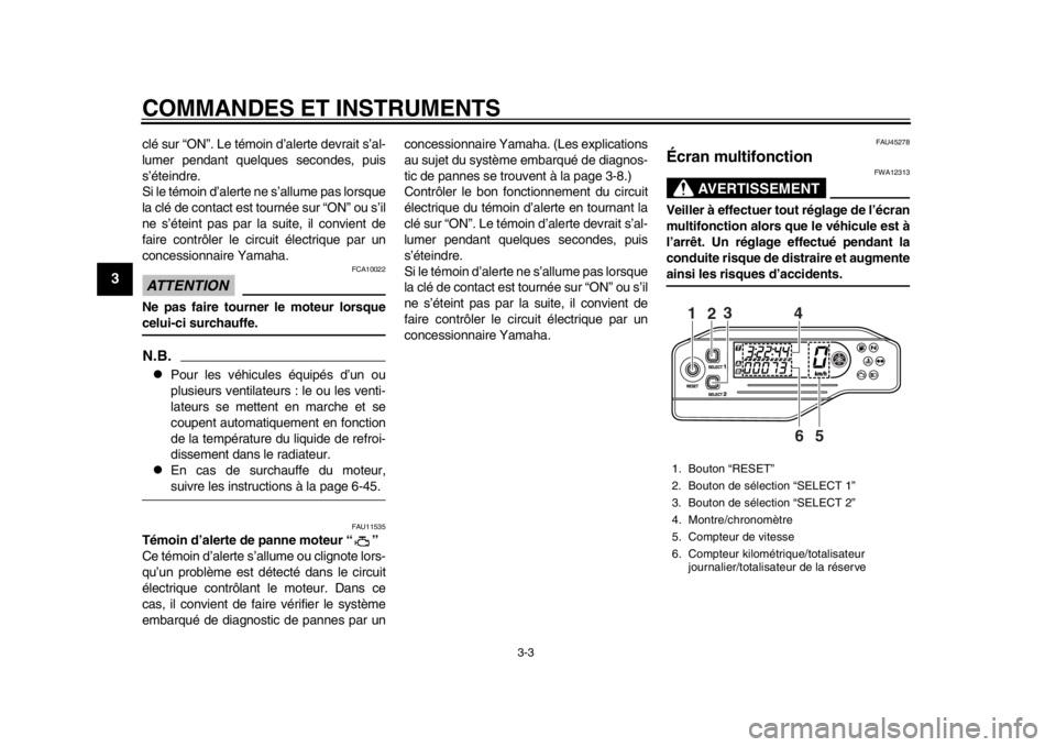 YAMAHA WR 250X 2014  Notices Demploi (in French) COMMANDES ET INSTRUMENTS
3-3
1
23
4
5
6
7
8
9
clé sur “ON”. Le témoin d’alerte devrait s’al-
lumer pendant quelques secondes, puis
s’éteindre.
Si le témoin d’alerte ne s’allume pas l
