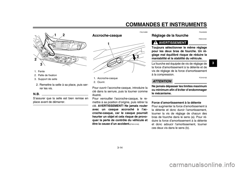 YAMAHA WR 250X 2014  Notices Demploi (in French) COMMANDES ET INSTRUMENTS
3-14
234
5
6
7
8
9
2. Remettre la selle à sa place, puis ser-rer les vis.N.B.S’assurer que la selle est bien remise enplace avant de démarrer.
FAU14283
Accroche-casquePour