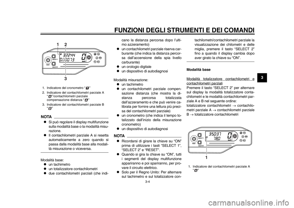 YAMAHA WR 250X 2014  Manuale duso (in Italian) FUNZIONI DEGLI STRUMENTI E DEI COMANDI
3-4
234
5
6
7
8
9
NOTA
Si può regolare il display multifunzione
sulla modalità base o la modalità misu-
razione.

Il contachilometri parziale A si reset