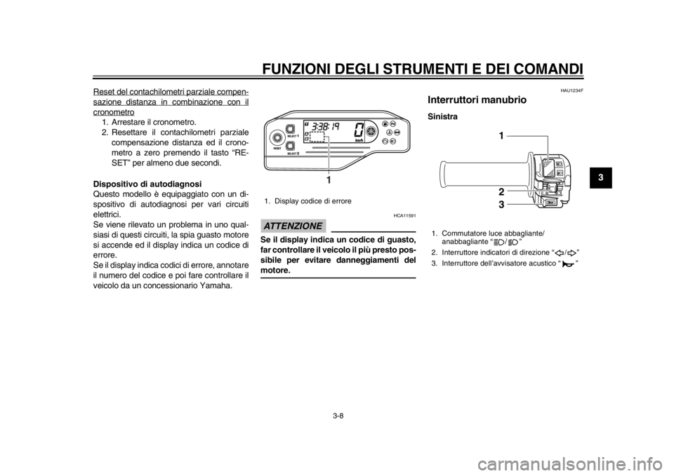 YAMAHA WR 250X 2014  Manuale duso (in Italian) FUNZIONI DEGLI STRUMENTI E DEI COMANDI
3-8
234
5
6
7
8
9
Reset del contachilometri parziale compen-sazione distanza in combinazione con ilcronometro1. Arrestare il cronometro.
2. Resettare il contachi