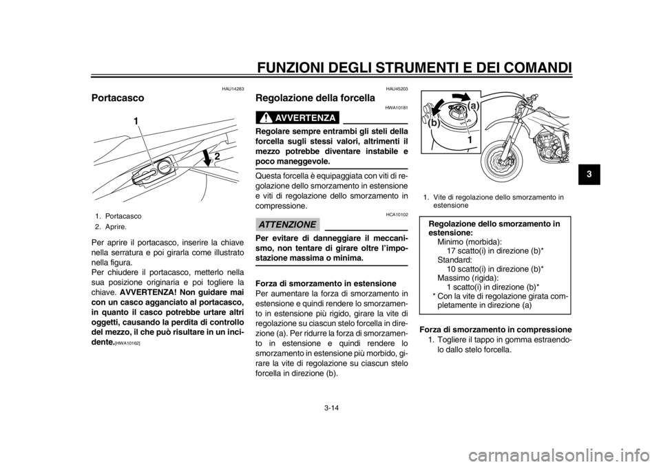 YAMAHA WR 250X 2014  Manuale duso (in Italian) FUNZIONI DEGLI STRUMENTI E DEI COMANDI
3-14
234
5
6
7
8
9
HAU14283
PortacascoPer aprire il portacasco, inserire la chiave
nella serratura e poi girarla come illustrato
nella figura.
Per chiudere il po