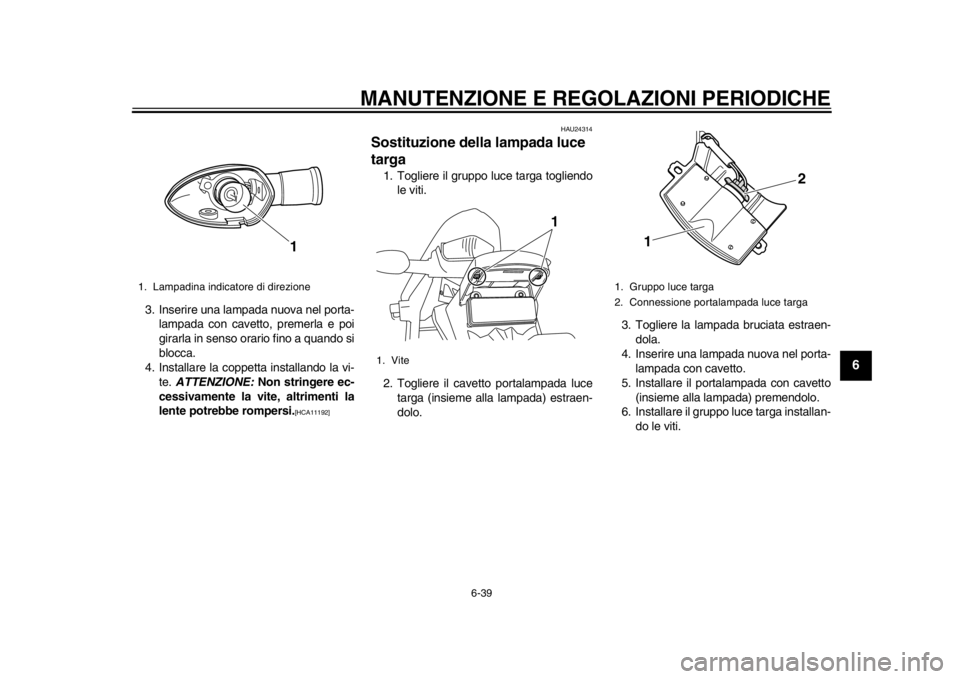 YAMAHA WR 250X 2014  Manuale duso (in Italian) MANUTENZIONE E REGOLAZIONI PERIODICHE
6-39
2
3
4
567
8
9
3. Inserire una lampada nuova nel porta-lampada con cavetto, premerla e poi
girarla in senso orario fino a quando si
blocca.
4. Installare la c