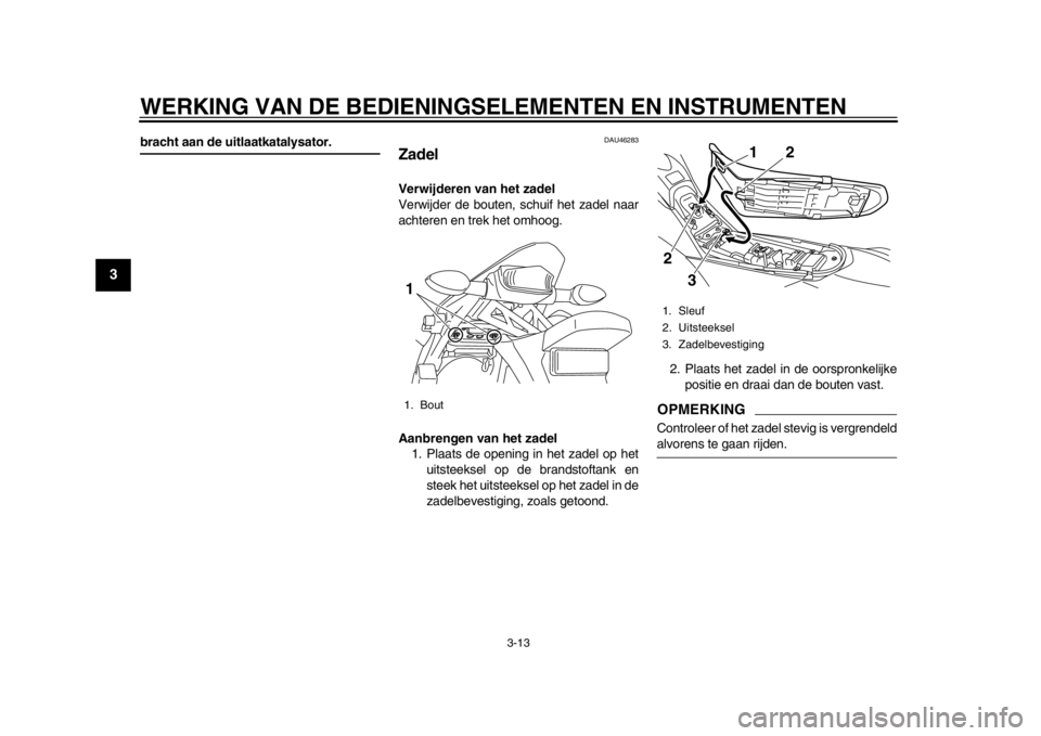 YAMAHA WR 250X 2014  Instructieboekje (in Dutch) WERKING VAN DE BEDIENINGSELEMENTEN EN INSTRUMENTEN
3-13
1
23
4
5
6
7
8
9
bracht aan de uitlaatkatalysator.
DAU46283
ZadelVerwijderen van het zadel
Verwijder de bouten, schuif het zadel naar
achteren e