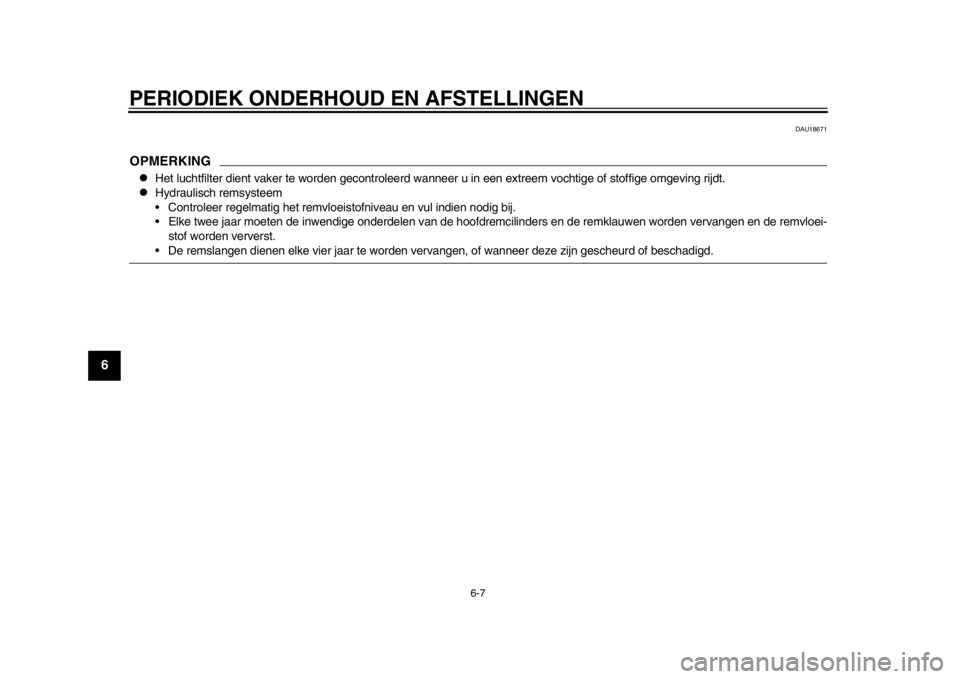 YAMAHA WR 250X 2014  Instructieboekje (in Dutch) PERIODIEK ONDERHOUD EN AFSTELLINGEN
6-7
1
2
3
4
56
7
8
9
DAU18671
OPMERKING
Het luchtfilter dient vaker te worden gecontroleerd wanneer u in een extreem vochtige of stoffige omgeving rijdt.

Hyd