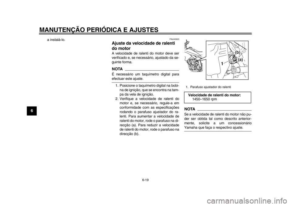 YAMAHA WR 250X 2014  Manual de utilização (in Portuguese) MANUTENÇÃO PERIÓDICA E AJUSTES
6-19
1
2
3
4
56
7
8
9
a instalá-lo.
PAU45323
Ajuste da velocidade de ralenti 
do motorA velocidade de ralenti do motor deve ser
verificado e, se necessário, ajustad