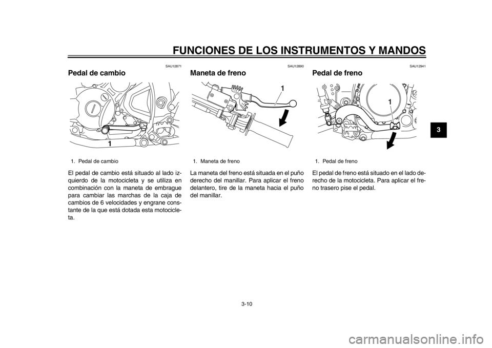 YAMAHA WR 250X 2012  Manuale de Empleo (in Spanish) FUNCIONES DE LOS INSTRUMENTOS Y MANDOS
3-10
234
5
6
7
8
9
SAU12871
Pedal de cambio El pedal de cambio está situado al lado iz-
quierdo de la motocicleta y se utiliza en
combinación con la maneta de 
