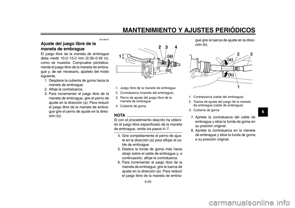 YAMAHA WR 250X 2012  Manuale de Empleo (in Spanish) MANTENIMIENTO Y AJUSTES PERIÓDICOS
6-23
2
3
4
567
8
9
SAU48373
Ajuste del juego libre de la 
maneta de embrague El juego libre de la maneta de embrague
debe medir 10.0–15.0 mm (0.39–0.59 in),
com