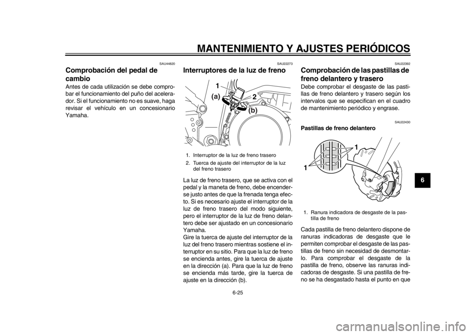 YAMAHA WR 250X 2012  Manuale de Empleo (in Spanish) MANTENIMIENTO Y AJUSTES PERIÓDICOS
6-25
2
3
4
567
8
9
SAU44820
Comprobación del pedal de 
cambio Antes de cada utilización se debe compro-
bar el funcionamiento del puño del acelera-
dor. Si el fu