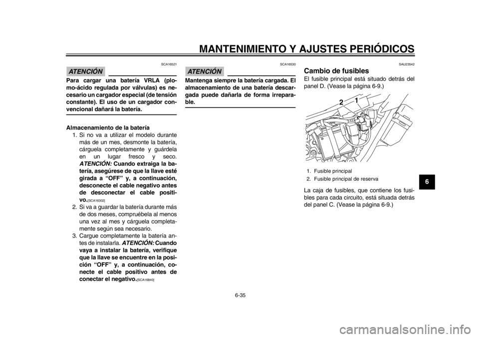 YAMAHA WR 250X 2012  Manuale de Empleo (in Spanish) MANTENIMIENTO Y AJUSTES PERIÓDICOS
6-35
2
3
4
567
8
9
ATENCIÓN 
SCA16521
Para cargar una batería VRLA (plo-
mo-ácido regulada por válvulas) es ne-
cesario un cargador especial (de tensión
consta