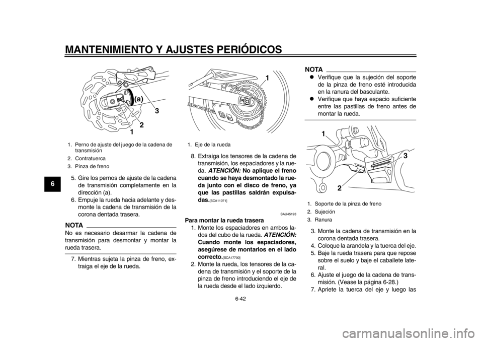 YAMAHA WR 250X 2012  Manuale de Empleo (in Spanish) MANTENIMIENTO Y AJUSTES PERIÓDICOS
6-42
1
2
3
4
56
7
8
9
5. Gire los pernos de ajuste de la cadenade transmisión completamente en la
dirección (a).
6. Empuje la rueda hacia adelante y des- monte la