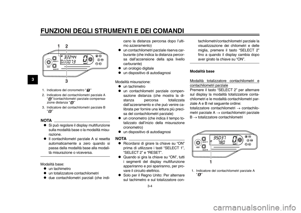 YAMAHA WR 250X 2012  Manuale duso (in Italian) FUNZIONI DEGLI STRUMENTI E DEI COMANDI
3-4
1
23
4
5
6
7
8
9
NOTA
Si può regolare il display multifunzione
sulla modalità base o la modalità misu-
razione.

Il contachilometri parziale A si re