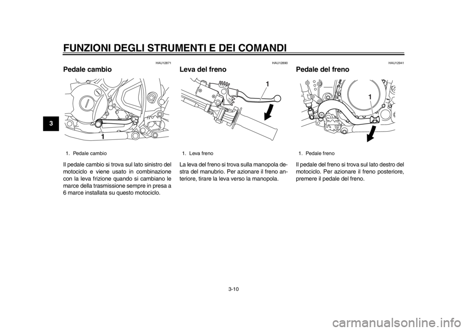 YAMAHA WR 250X 2012  Manuale duso (in Italian) FUNZIONI DEGLI STRUMENTI E DEI COMANDI
3-10
1
23
4
5
6
7
8
9
HAU12871
Pedale cambio Il pedale cambio si trova sul lato sinistro del
motociclo e viene usato in combinazione
con la leva frizione quando 