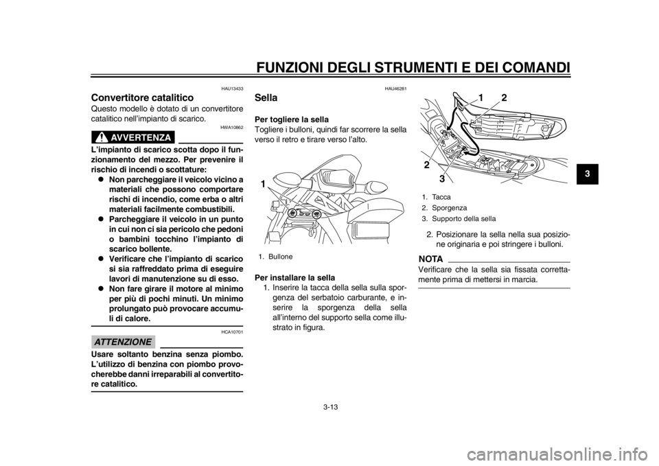 YAMAHA WR 250X 2012  Manuale duso (in Italian) FUNZIONI DEGLI STRUMENTI E DEI COMANDI
3-13
234
5
6
7
8
9
HAU13433
Convertitore catalitico Questo modello è dotato di un convertitore
catalitico nell’impianto di scarico.
AVVERTENZA
HWA10862
L’im