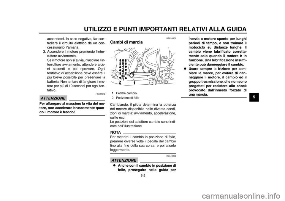 YAMAHA WR 250X 2012  Manuale duso (in Italian) UTILIZZO E PUNTI IMPORTANTI RELATIVI ALLA GUIDA
5-2
2
3
456
7
8
9
accendersi. In caso negativo, far con-
trollare il circuito elettrico da un con-
cessionario Yamaha.
3. Accendere il motore premendo l