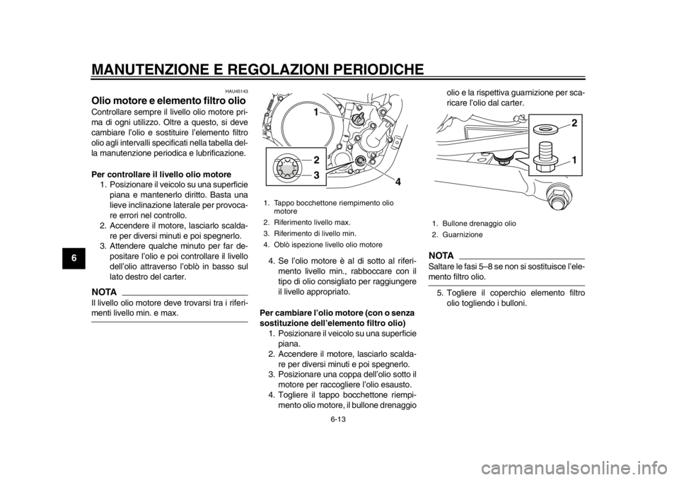 YAMAHA WR 250X 2012  Manuale duso (in Italian) MANUTENZIONE E REGOLAZIONI PERIODICHE
6-13
1
2
3
4
56
7
8
9
HAU45143
Olio motore e elemento filtro olio Controllare sempre il livello olio motore pri-
ma di ogni utilizzo. Oltre a questo, si deve
camb