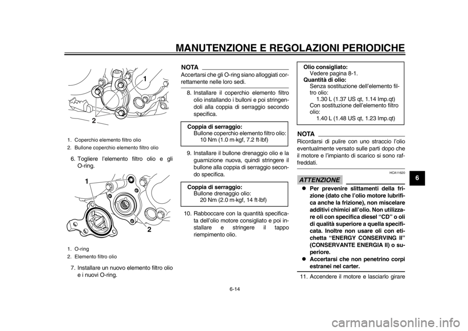 YAMAHA WR 250X 2012  Manuale duso (in Italian) MANUTENZIONE E REGOLAZIONI PERIODICHE
6-14
2
3
4
567
8
9
6. Togliere l’elemento filtro olio e gliO-ring.
7. Installare un nuovo elemento filtro olio e i nuovi O-ring.
NOTAAccertarsi che gli O-ring s